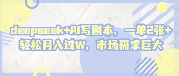 deepseek+AI写剧本，一单2张+ 轻松月入过W，市场需求巨大-网络创业副业兼职学习网
