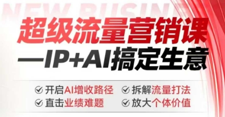 2025年超级流量营销课，IP+AI搞定生意，开启AI增收路径 直击业绩难题 拆解流量打法 放大个体价值-网络创业副业兼职学习网