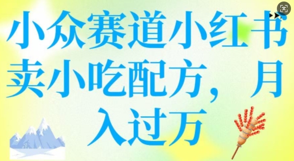 小众赛道小红书卖小吃配方，操作简单，月入过W-网络创业副业兼职学习网