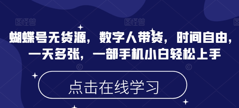 蝴蝶号无货源，数字人带货，时间自由，一天多张，一部手机小白轻松上手-网络创业副业兼职学习网