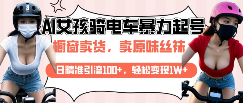 AI起号美女骑电车视频，日精准引流100+，轻松变现1W+-网络创业副业兼职学习网