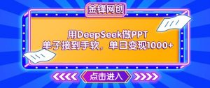 用DeepSeek做PPT单子接到手软,快速接单变现,单日变现1k-网络创业副业兼职学习网