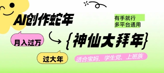AI创作蛇年各路神仙大拜年，月入过万，有手就行，多平台通用！-网络创业副业兼职学习网