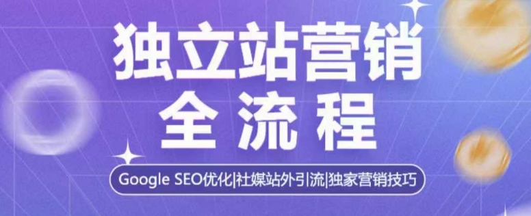 独立站营销全流程，Google SEO优化，社媒站外引流，独家营销技巧-网络创业副业兼职学习网
