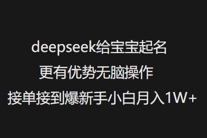 deepseek给宝宝起名更有优势无脑操作接单接到爆新手小白月入1W+-网络创业副业兼职学习网