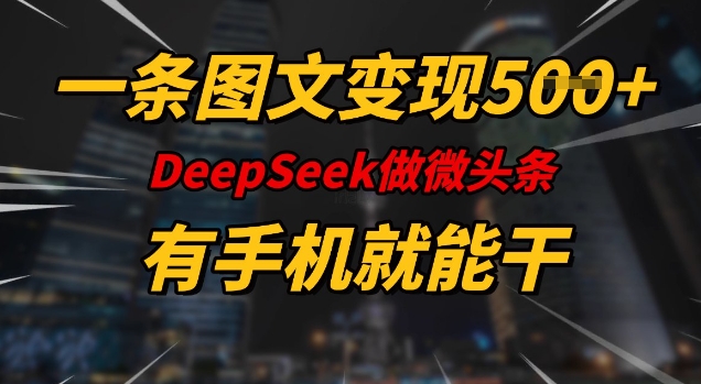 一条图文变现5张，DeeSeep微头条，有手机就能做-网络创业副业兼职学习网