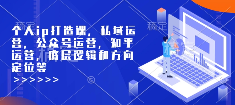 个人ip打造课，私域运营，公众号运营，知乎运营，底层逻辑和方向定位等-网络创业副业兼职学习网