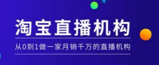 淘宝直播运营实操课【MCN机构】，从0到1做一家月销千万的直播机构-网络创业副业兼职学习网
