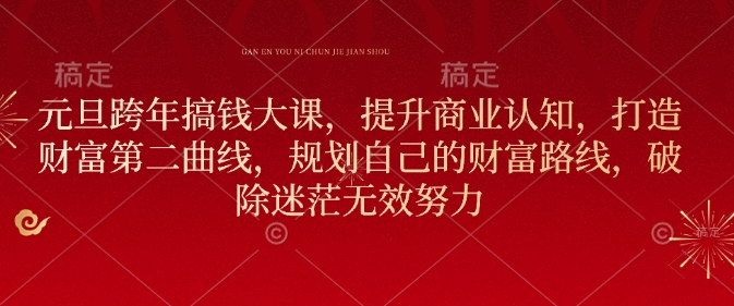 元旦跨年搞钱大课，提升商业认知，打造财富第二曲线，规划自己的财富路线，破除迷茫无效努力-网络创业副业兼职学习网