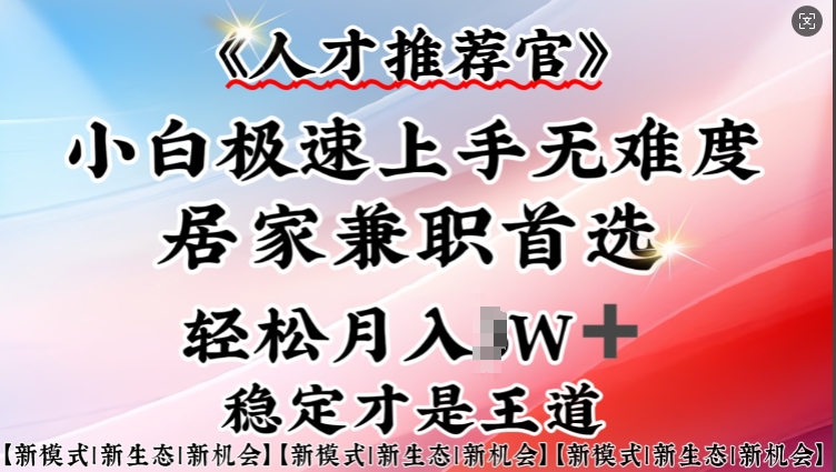 人才推荐官—小白轻松上手实操，居家兼职首选，一部手机即可-网络创业副业兼职学习网