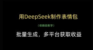 用DeepSeek制作表情包，批量生成，多平台获取收益-网络创业副业兼职学习网