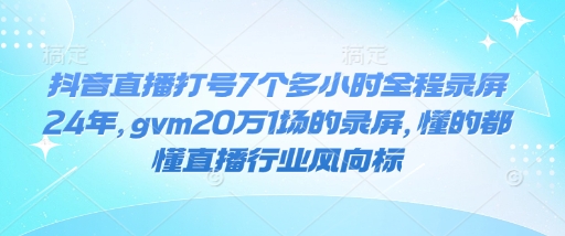 抖音直播打号7个多小时全程录屏24年，gvm20万1场的录屏，懂的都懂直播行业风向标-网络创业副业兼职学习网