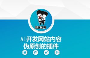 AI开发网站内容伪原创的插件,从零开始手把手教学-网络创业副业兼职学习网