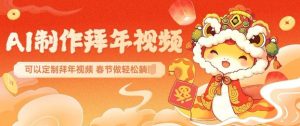 AI制作送祝福拜年视频,过年惊艳你的朋友圈可以定制拜年视频,AI一键生,春节做轻松躺Z-网络创业副业兼职学习网