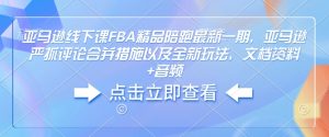 亚马逊线下课FBA精品陪跑最新一期，亚马逊严抓评论合并措施以及全新玩法，文档资料+音频-网络创业副业兼职学习网