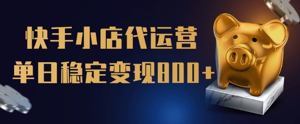 【快手小店代运营】限时托管计划，全程喂饭，单日稳定变现5张【揭秘】-网络创业副业兼职学习网