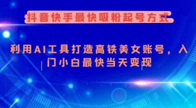 抖音快手最快吸粉起号方式，利用AI工具打造美女账号，入门小白最快当天变现-网络创业副业兼职学习网