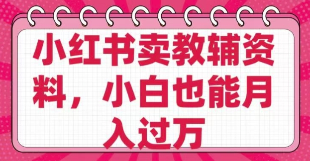 小红书卖教辅资料，0 成本，纯利润，售后成本极低，小白也能月入过W-网络创业副业兼职学习网