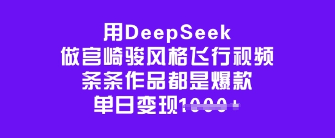 用DeepSeek做宫崎骏风格飞行视频，条条作品都是爆款，单日变现多张-网络创业副业兼职学习网