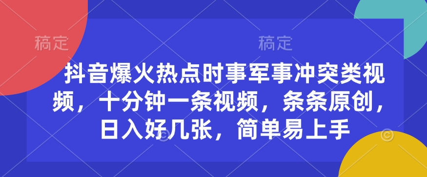 抖音爆火热点时事军事冲突类视频，十分钟一条视频，条条原创，日入好几张，简单易上手-网络创业副业兼职学习网