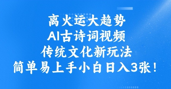 离火运大趋势，ai古诗词视频，传统文化新玩法，简单易上手小白日入3张-网络创业副业兼职学习网