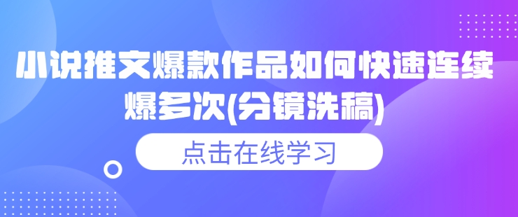 小说推文爆款作品如何快速连续爆多次(分镜洗稿)-网络创业副业兼职学习网