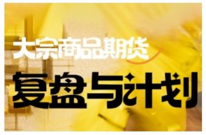 倍增计划·大宗商品期货复盘与计划,掌握在复杂多变的市场中做出明智的交易决策-网络创业副业兼职学习网