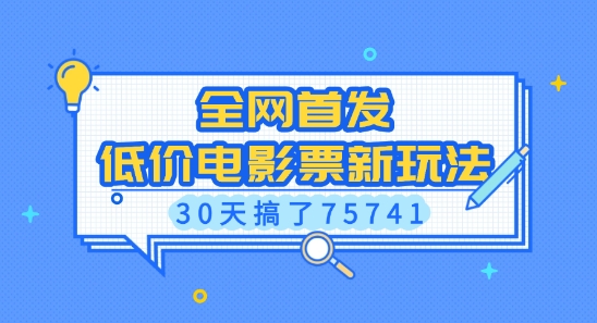 全网首发，低价电影票新玩法，已有人30天搞了75741【揭秘】-网络创业副业兼职学习网