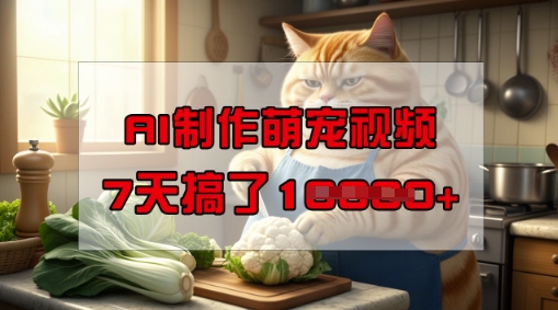 靠AI制作萌宠视频，操作简单门槛低，有手机就行，7天搞了1W-网络创业副业兼职学习网
