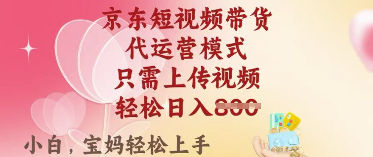 京东短视频带货，2025翻身项目，只需上传视频，单月稳定变现8k+【揭秘】-网络创业副业兼职学习网