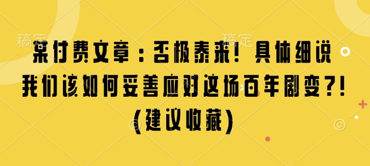 某付费文章：否极泰来! 具体细说 我们该如何妥善应对这场百年剧变!(建议收藏)-网络创业副业兼职学习网