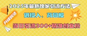 2025年最新独家引流方法,低投入高回报?当日引流300+精准创业粉-网络创业副业兼职学习网