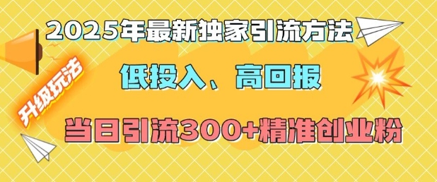2025年最新独家引流方法，低投入高回报？当日引流300+精准创业粉-网络创业副业兼职学习网