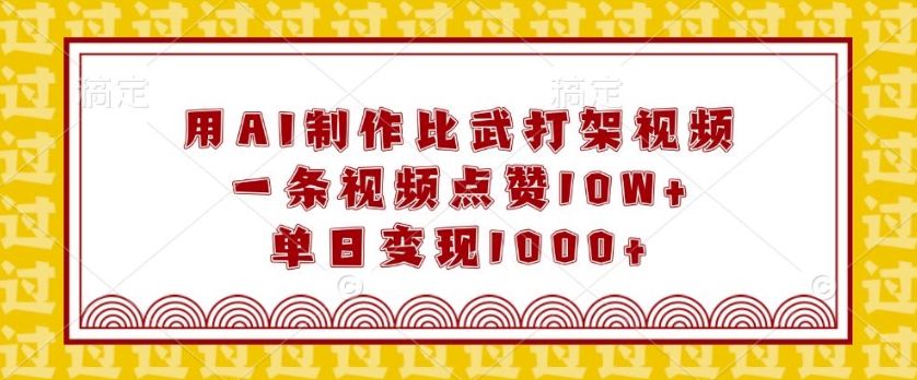 用AI制作比武打架视频，一条视频点赞10W+，单日变现1k【揭秘】-网络创业副业兼职学习网