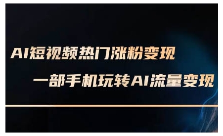 AI短视频热门涨粉变现课，AI数字人制作短视频超级变现实操课，一部手机玩转短视频变现-网络创业副业兼职学习网
