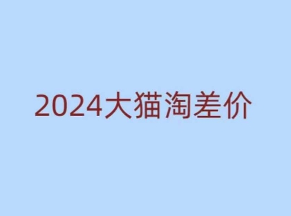 2024版大猫淘差价课程，新手也能学的无货源电商课程-网络创业副业兼职学习网