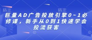 巨量AD广告投放引擎0~1必修课，新手从0到1快速学会投流获客-网络创业副业兼职学习网