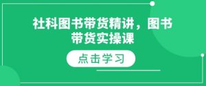 社科图书带货精讲,图书带货实操课-网络创业副业兼职学习网