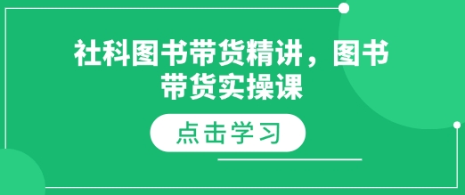 社科图书带货精讲，图书带货实操课-网络创业副业兼职学习网