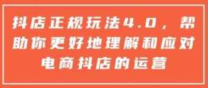抖店正规玩法4.0,帮助你更好地理解和应对电商抖店的运营-网络创业副业兼职学习网