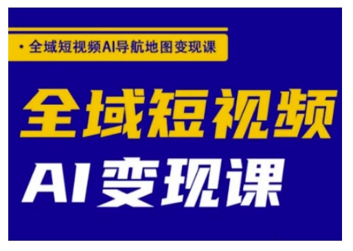 全域短视频AI导航地图变现课，全域短视频AI变现课-网络创业副业兼职学习网