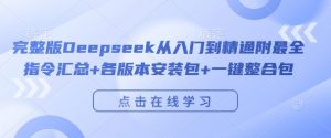完整版Deepseek从入门到精通附最全指令汇总+各版本安装包+一键整合包-网络创业副业兼职学习网