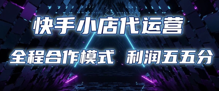 快手小店代运营 限时托管计划 合作模式 利润五五分成【揭秘】-网络创业副业兼职学习网
