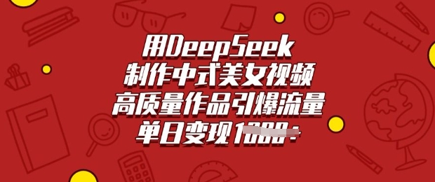 用DeepSeek制作中式美女视频，高质量作品引爆流量，单日变现多张-网络创业副业兼职学习网