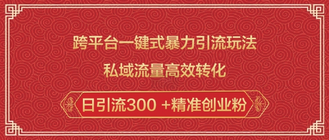 跨平台一键式暴力引流玩法，私域流量高效转化日引流300 +精准创业粉-网络创业副业兼职学习网