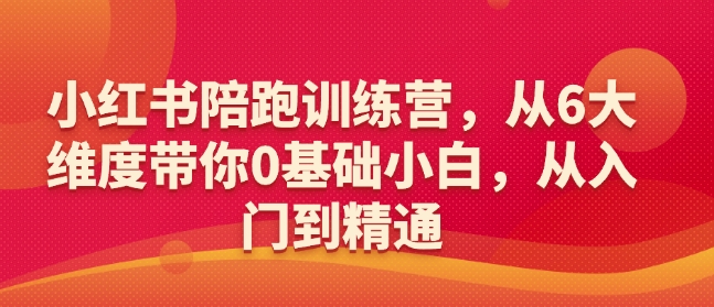 小红书陪跑训练营，从6大维度带你0基础小白，从入门到精通-网络创业副业兼职学习网