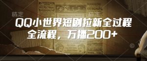 QQ小世界短剧拉新全流程，万播200+-网络创业副业兼职学习网