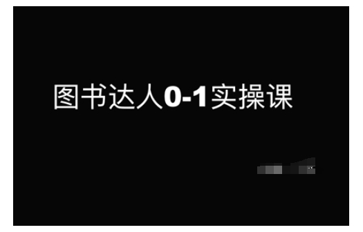 图书达人0-1实操课，带你从0起步，实现从新手到图书达人的蜕变-网络创业副业兼职学习网