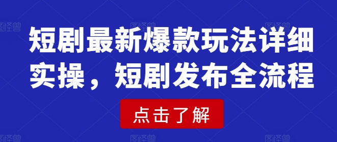短剧最新爆款玩法详细实操，短剧发布全流程-网络创业副业兼职学习网