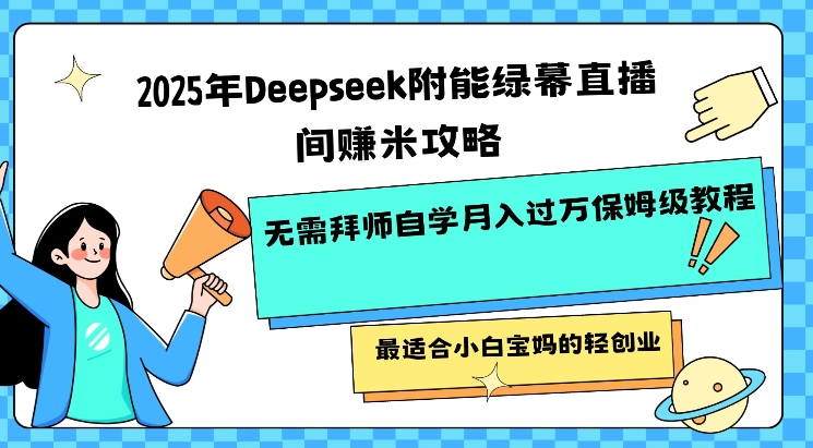 2025年Deepseek附能绿幕直播间挣米攻略无需拜师自学月入过W保姆级教程，最适合小白宝妈的轻创业-网络创业副业兼职学习网